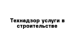 Технадзор услуги в строительстве